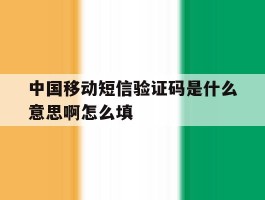 中国移动短信验证码是什么意思啊怎么填