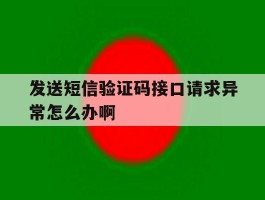 发送短信验证码接口请求异常怎么办啊的简单介绍