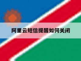 阿里云短信提醒如何关闭