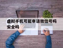 虚拟手机号能申请微信号吗安全吗
