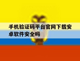 手机验证码平台官网下载安卓软件安全吗的简单介绍