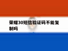 荣耀30短信验证码不能复制吗