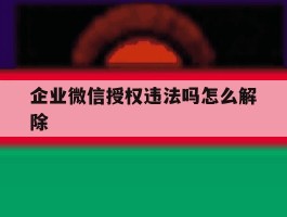 企业微信授权违法吗怎么解除