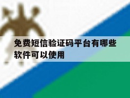 免费短信验证码平台有哪些软件可以使用