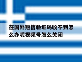 关于在国外短信验证码收不到怎么办呢视频号怎么关闭的信息