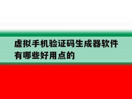 包含虚拟手机验证码生成器软件有哪些好用点的的词条