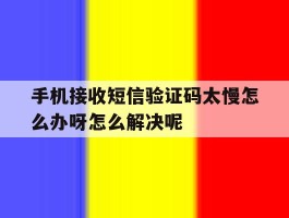 手机接收短信验证码太慢怎么办呀怎么解决呢