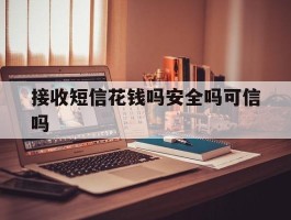 接收短信花钱吗安全吗可信吗