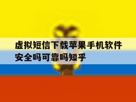 虚拟短信下载苹果手机软件安全吗可靠吗知乎的简单介绍