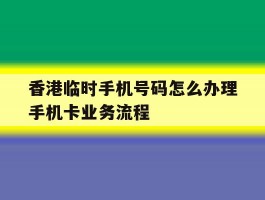 香港临时手机号码怎么办理手机卡业务流程