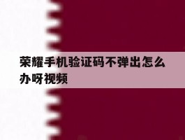 荣耀手机验证码不弹出怎么办呀视频