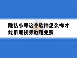 关于隐私小号这个软件怎么样才能用呢视频教程免费的信息