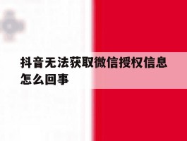 抖音无法获取微信授权信息怎么回事