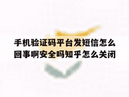 包含手机验证码平台发短信怎么回事啊安全吗知乎怎么关闭的词条