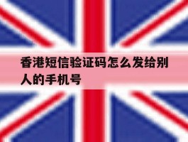 香港短信验证码怎么发给别人的手机号