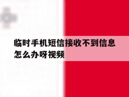 关于临时手机短信接收不到信息怎么办呀视频的信息