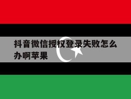 关于抖音微信授权登录失败怎么办啊苹果的信息