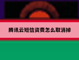 腾讯云短信资费怎么取消掉