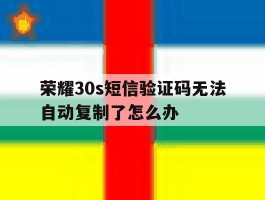 荣耀30s短信验证码无法自动复制了怎么办