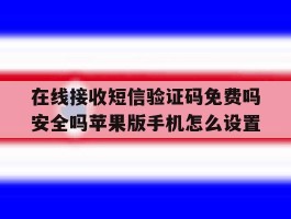 在线接收短信验证码免费吗安全吗苹果版手机怎么设置的简单介绍