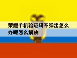 荣耀手机验证码不弹出怎么办呢怎么解决