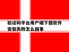 验证码平台用户端下载软件安装失败怎么回事