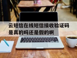 包含云短信在线短信接收验证码是真的吗还是假的啊的词条