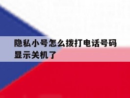 隐私小号怎么拨打电话号码显示关机了
