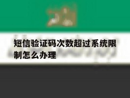 短信验证码次数超过系统限制怎么办理