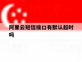 阿里云短信接口有默认超时吗