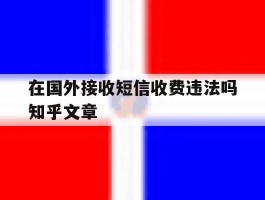 关于在国外接收短信收费违法吗知乎文章的信息