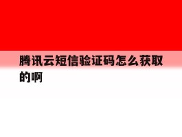 腾讯云短信验证码怎么获取的啊