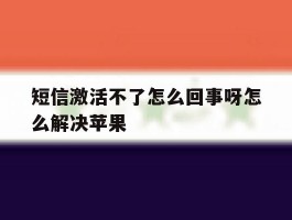 短信激活不了怎么回事呀怎么解决苹果