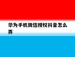 华为手机微信授权抖音怎么弄