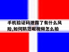手机验证码泄露了有什么风险,如何防范呢视频怎么拍的简单介绍