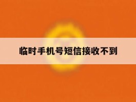 临时手机号短信接收不到
