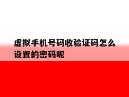 关于虚拟手机号码收验证码怎么设置的密码呢的信息