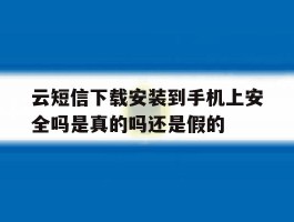 云短信下载安装到手机上安全吗是真的吗还是假的的简单介绍