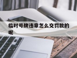 临时号牌违章怎么交罚款的呢