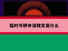 临时号牌申请规定是什么