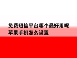 免费短信平台哪个最好用呢苹果手机怎么设置