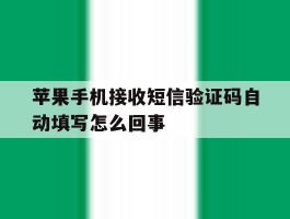 苹果手机接收短信验证码自动填写怎么回事