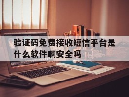 验证码免费接收短信平台是什么软件啊安全吗的简单介绍