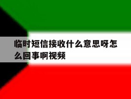 关于临时短信接收什么意思呀怎么回事啊视频的信息