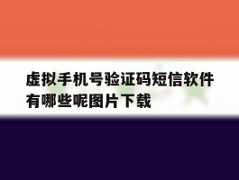 虚拟手机号验证码短信软件有哪些呢图片下载的简单介绍