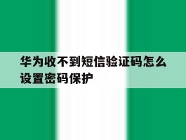 华为收不到短信验证码怎么设置密码保护