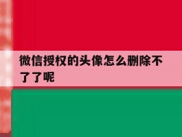 微信授权的头像怎么删除不了了呢