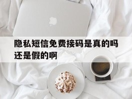 隐私短信免费接码是真的吗还是假的啊
