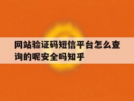 包含网站验证码短信平台怎么查询的呢安全吗知乎的词条