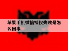 苹果手机微信授权失败是怎么回事